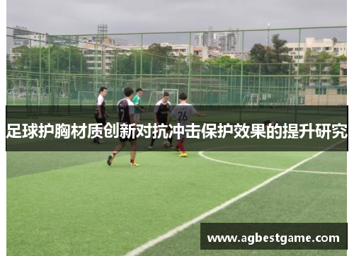 足球护胸材质创新对抗冲击保护效果的提升研究